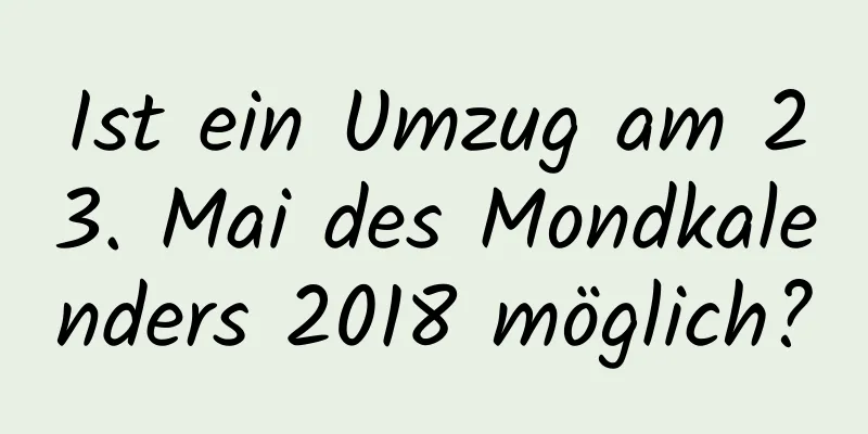 Ist ein Umzug am 23. Mai des Mondkalenders 2018 möglich?