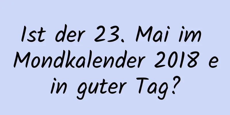 Ist der 23. Mai im Mondkalender 2018 ein guter Tag?