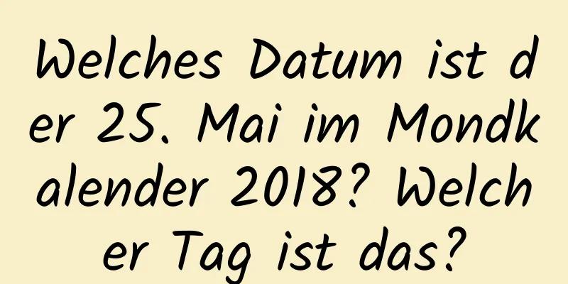 Welches Datum ist der 25. Mai im Mondkalender 2018? Welcher Tag ist das?