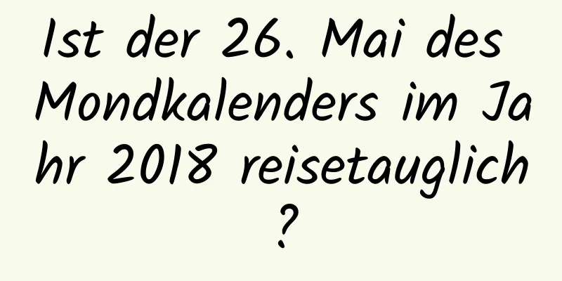 Ist der 26. Mai des Mondkalenders im Jahr 2018 reisetauglich?