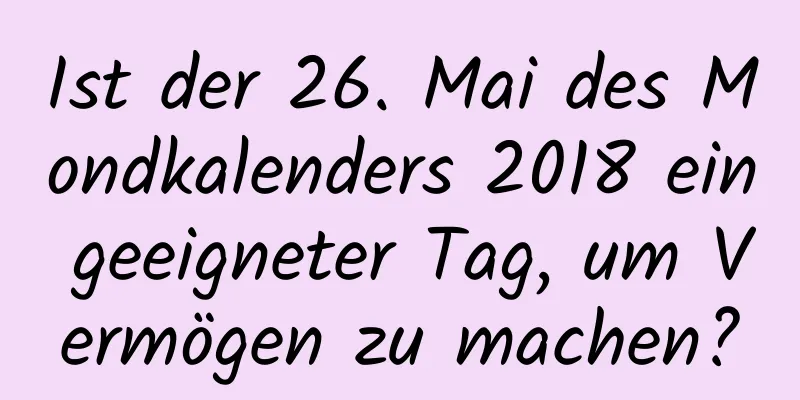 Ist der 26. Mai des Mondkalenders 2018 ein geeigneter Tag, um Vermögen zu machen?