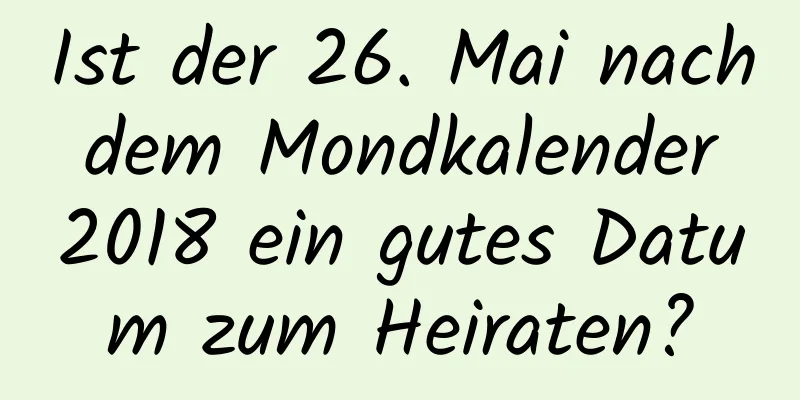 Ist der 26. Mai nach dem Mondkalender 2018 ein gutes Datum zum Heiraten?