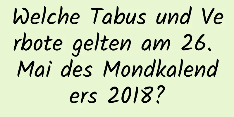 Welche Tabus und Verbote gelten am 26. Mai des Mondkalenders 2018?