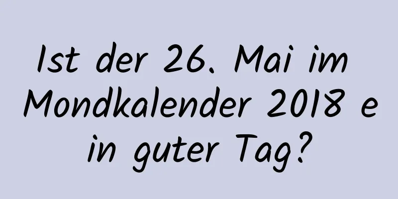 Ist der 26. Mai im Mondkalender 2018 ein guter Tag?