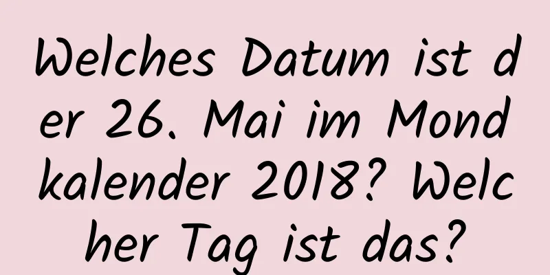 Welches Datum ist der 26. Mai im Mondkalender 2018? Welcher Tag ist das?