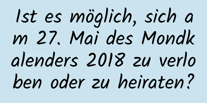 Ist es möglich, sich am 27. Mai des Mondkalenders 2018 zu verloben oder zu heiraten?