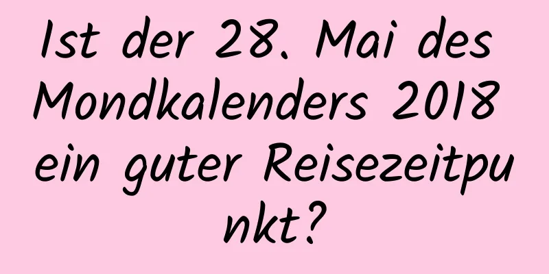 Ist der 28. Mai des Mondkalenders 2018 ein guter Reisezeitpunkt?