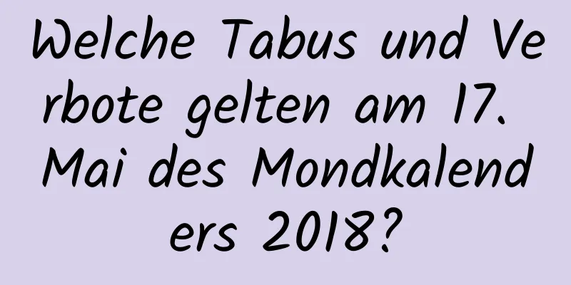 Welche Tabus und Verbote gelten am 17. Mai des Mondkalenders 2018?