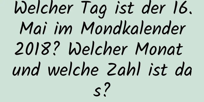 Welcher Tag ist der 16. Mai im Mondkalender 2018? Welcher Monat und welche Zahl ist das?