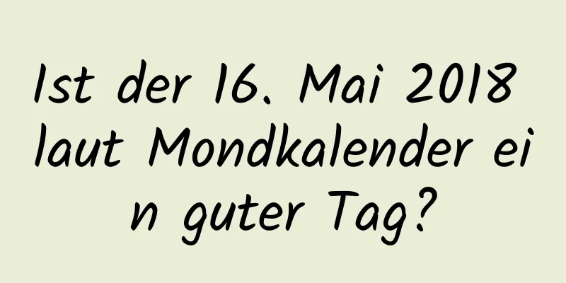 Ist der 16. Mai 2018 laut Mondkalender ein guter Tag?