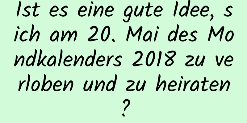 Ist es eine gute Idee, sich am 20. Mai des Mondkalenders 2018 zu verloben und zu heiraten?