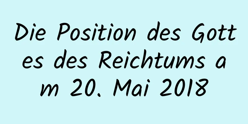 Die Position des Gottes des Reichtums am 20. Mai 2018