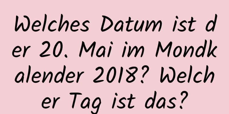 Welches Datum ist der 20. Mai im Mondkalender 2018? Welcher Tag ist das?