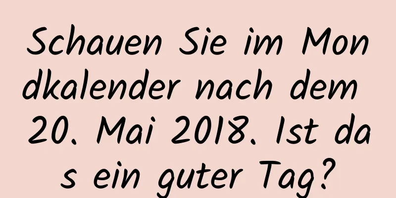 Schauen Sie im Mondkalender nach dem 20. Mai 2018. Ist das ein guter Tag?