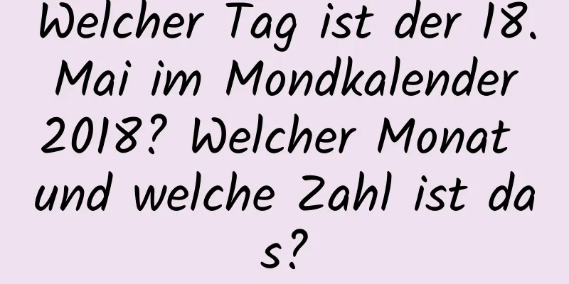 Welcher Tag ist der 18. Mai im Mondkalender 2018? Welcher Monat und welche Zahl ist das?