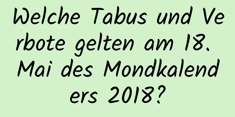 Welche Tabus und Verbote gelten am 18. Mai des Mondkalenders 2018?