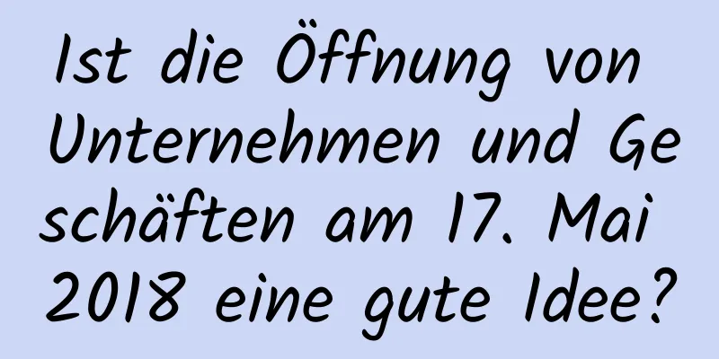 Ist die Öffnung von Unternehmen und Geschäften am 17. Mai 2018 eine gute Idee?