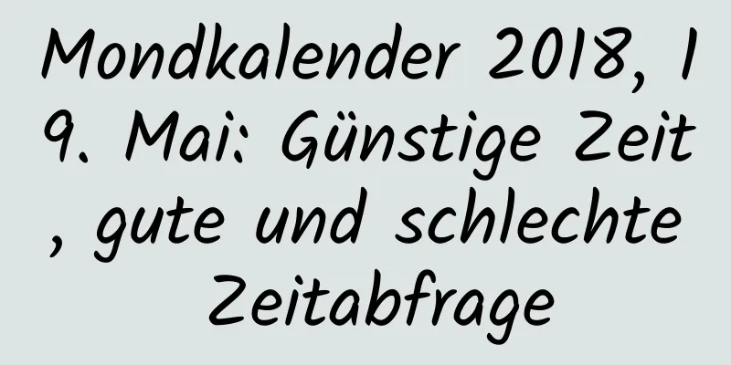 Mondkalender 2018, 19. Mai: Günstige Zeit, gute und schlechte Zeitabfrage