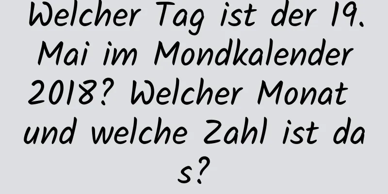 Welcher Tag ist der 19. Mai im Mondkalender 2018? Welcher Monat und welche Zahl ist das?