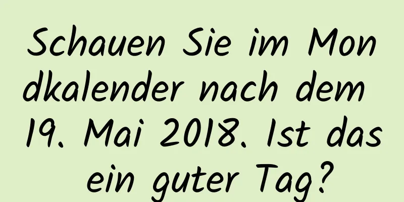 Schauen Sie im Mondkalender nach dem 19. Mai 2018. Ist das ein guter Tag?