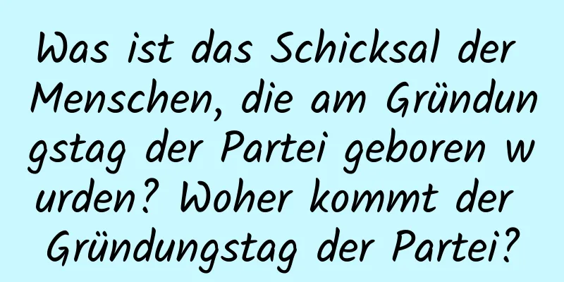 Was ist das Schicksal der Menschen, die am Gründungstag der Partei geboren wurden? Woher kommt der Gründungstag der Partei?