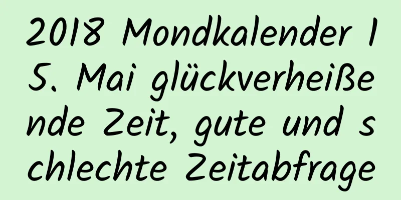 2018 Mondkalender 15. Mai glückverheißende Zeit, gute und schlechte Zeitabfrage