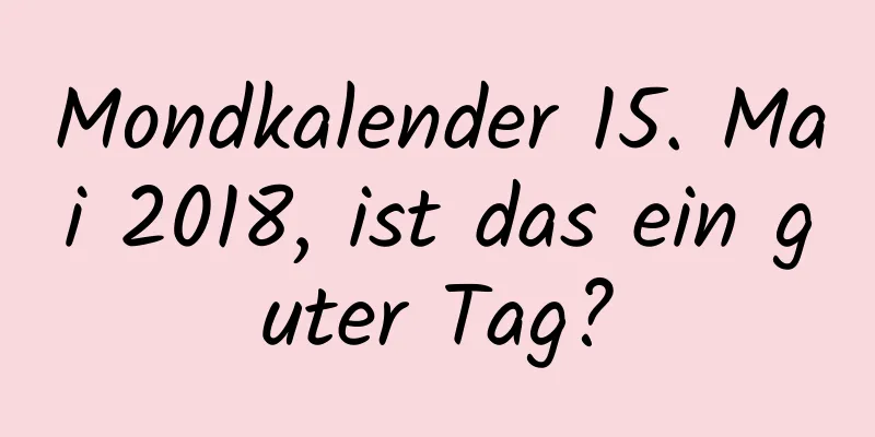 Mondkalender 15. Mai 2018, ist das ein guter Tag?