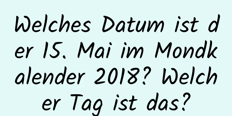 Welches Datum ist der 15. Mai im Mondkalender 2018? Welcher Tag ist das?