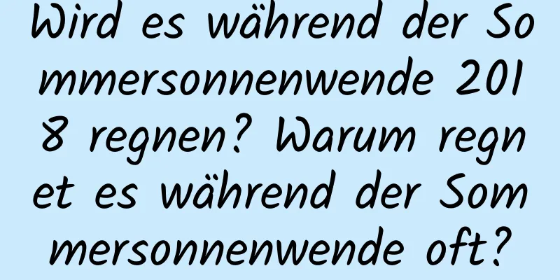 Wird es während der Sommersonnenwende 2018 regnen? Warum regnet es während der Sommersonnenwende oft?