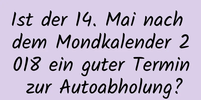 Ist der 14. Mai nach dem Mondkalender 2018 ein guter Termin zur Autoabholung?