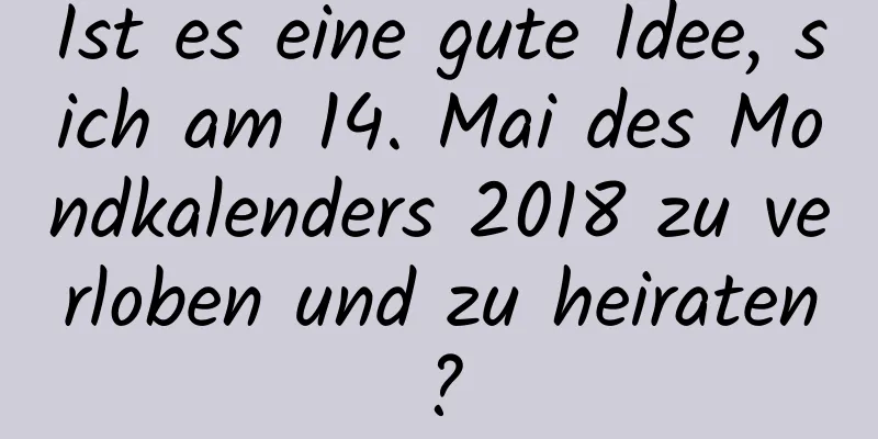 Ist es eine gute Idee, sich am 14. Mai des Mondkalenders 2018 zu verloben und zu heiraten?