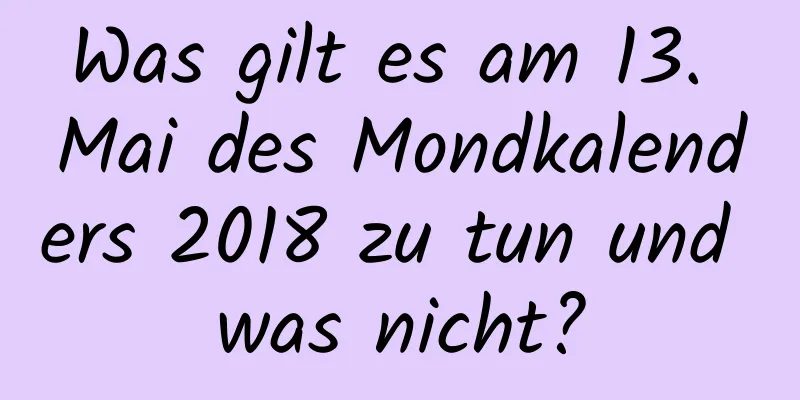 Was gilt es am 13. Mai des Mondkalenders 2018 zu tun und was nicht?