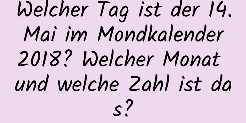 Welcher Tag ist der 14. Mai im Mondkalender 2018? Welcher Monat und welche Zahl ist das?