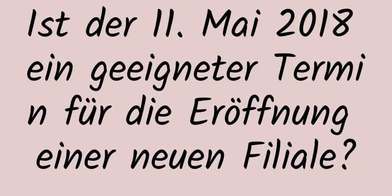 Ist der 11. Mai 2018 ein geeigneter Termin für die Eröffnung einer neuen Filiale?