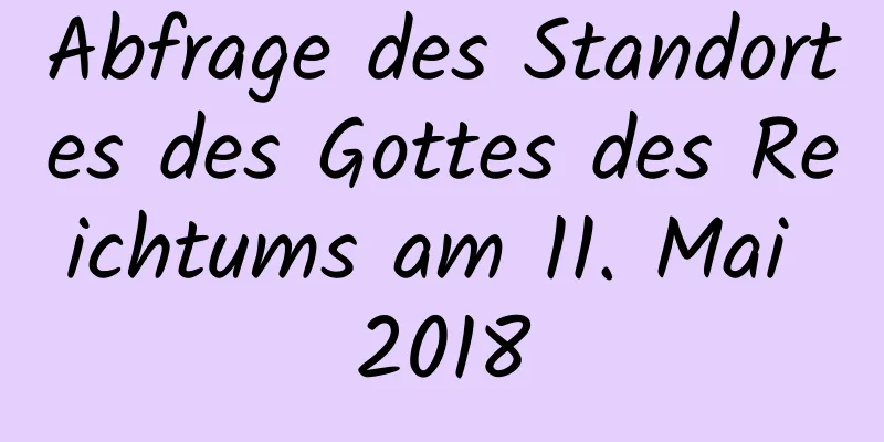 Abfrage des Standortes des Gottes des Reichtums am 11. Mai 2018