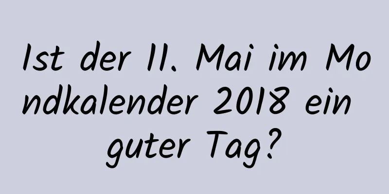 Ist der 11. Mai im Mondkalender 2018 ein guter Tag?