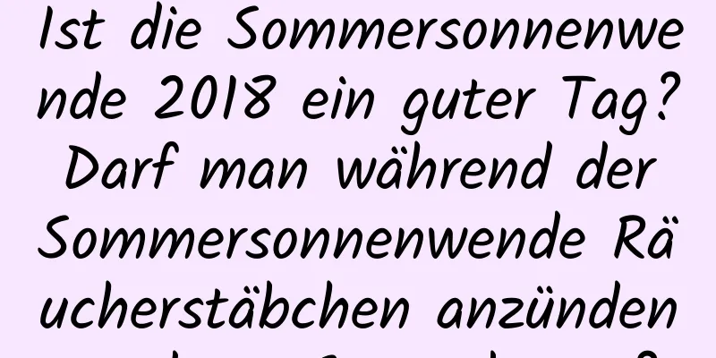 Ist die Sommersonnenwende 2018 ein guter Tag? Darf man während der Sommersonnenwende Räucherstäbchen anzünden und um Segen beten?