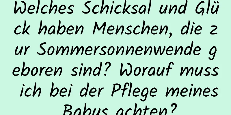 Welches Schicksal und Glück haben Menschen, die zur Sommersonnenwende geboren sind? Worauf muss ich bei der Pflege meines Babys achten?