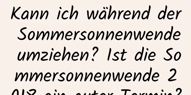 Kann ich während der Sommersonnenwende umziehen? Ist die Sommersonnenwende 2018 ein guter Termin?