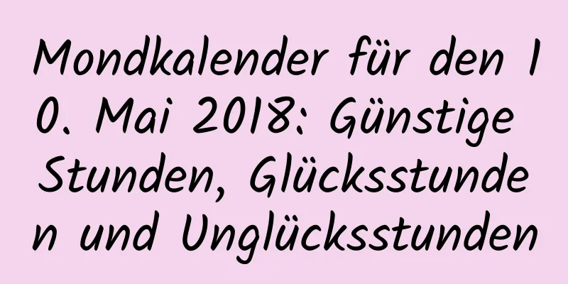 Mondkalender für den 10. Mai 2018: Günstige Stunden, Glücksstunden und Unglücksstunden