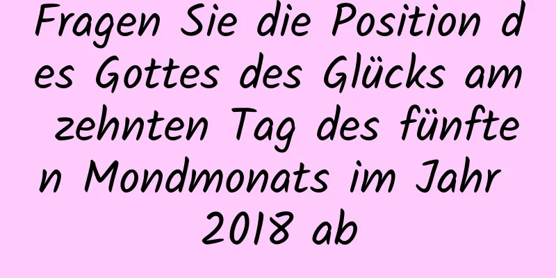 Fragen Sie die Position des Gottes des Glücks am zehnten Tag des fünften Mondmonats im Jahr 2018 ab