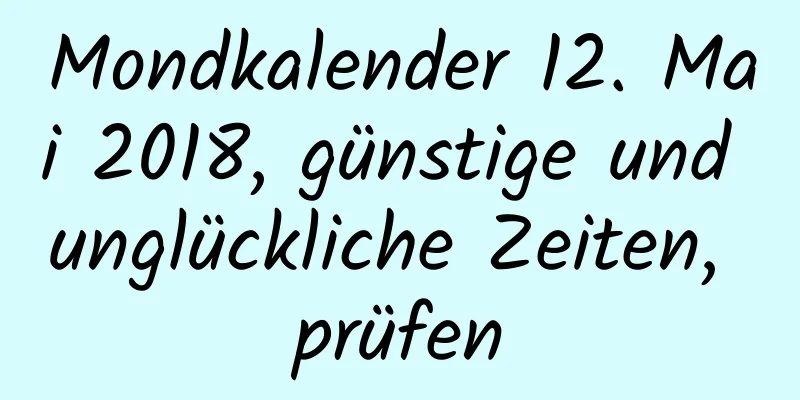 Mondkalender 12. Mai 2018, günstige und unglückliche Zeiten, prüfen