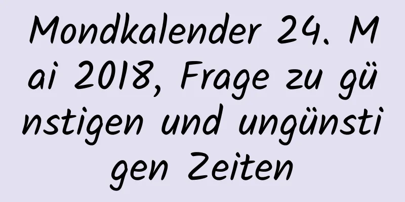 Mondkalender 24. Mai 2018, Frage zu günstigen und ungünstigen Zeiten