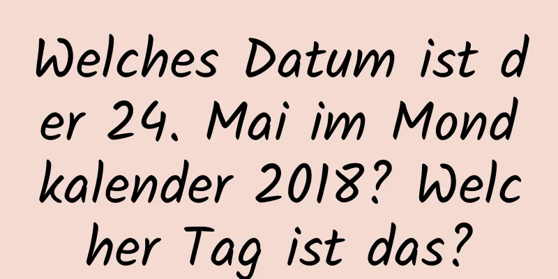 Welches Datum ist der 24. Mai im Mondkalender 2018? Welcher Tag ist das?