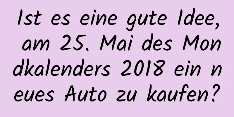 Ist es eine gute Idee, am 25. Mai des Mondkalenders 2018 ein neues Auto zu kaufen?