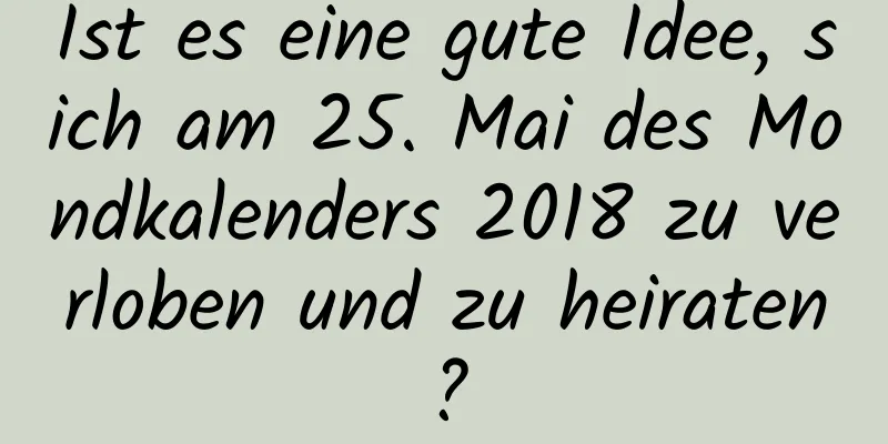 Ist es eine gute Idee, sich am 25. Mai des Mondkalenders 2018 zu verloben und zu heiraten?