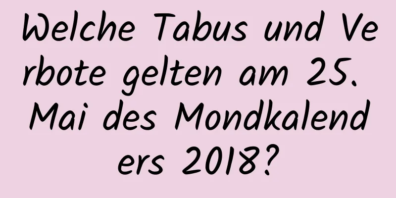 Welche Tabus und Verbote gelten am 25. Mai des Mondkalenders 2018?