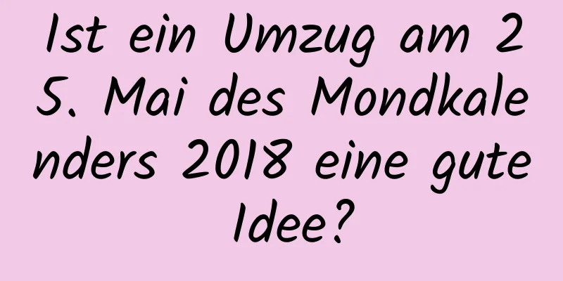 Ist ein Umzug am 25. Mai des Mondkalenders 2018 eine gute Idee?