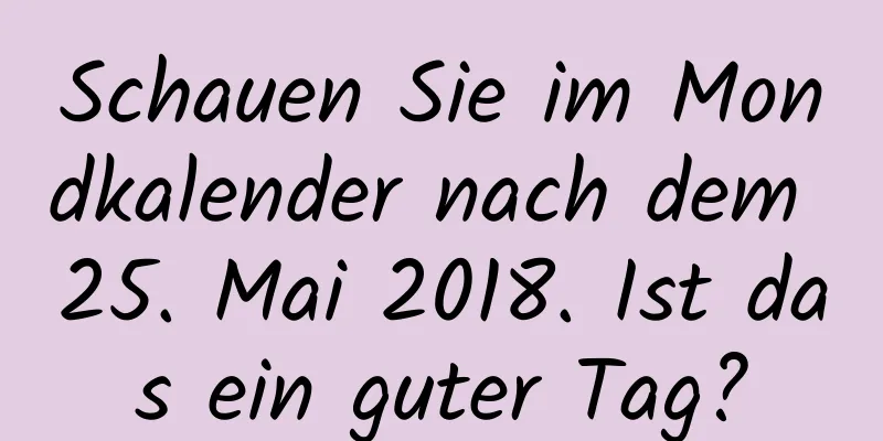 Schauen Sie im Mondkalender nach dem 25. Mai 2018. Ist das ein guter Tag?