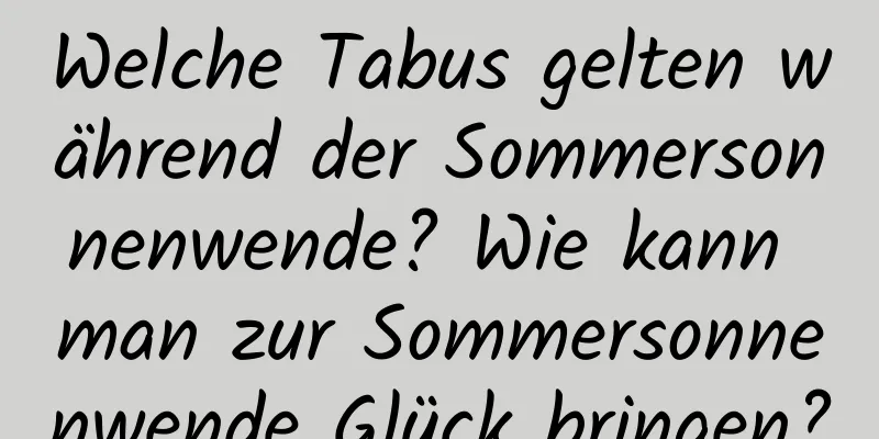 Welche Tabus gelten während der Sommersonnenwende? Wie kann man zur Sommersonnenwende Glück bringen?